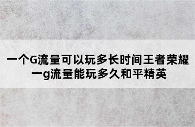 一个G流量可以玩多长时间王者荣耀 一g流量能玩多久和平精英